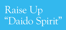 RAISE UP ”DAIDO SPIRIT”